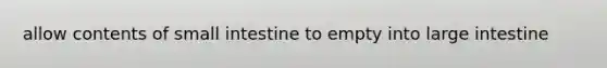 allow contents of small intestine to empty into large intestine