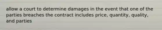 allow a court to determine damages in the event that one of the parties breaches the contract includes price, quantity, quality, and parties