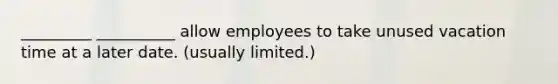 _________ __________ allow employees to take unused vacation time at a later date. (usually limited.)