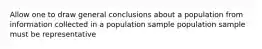 Allow one to draw general conclusions about a population from information collected in a population sample population sample must be representative