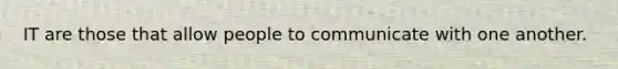 IT are those that allow people to communicate with one another.