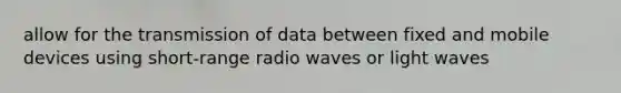 allow for the transmission of data between fixed and mobile devices using short-range radio waves or light waves