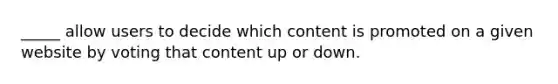 _____ allow users to decide which content is promoted on a given website by voting that content up or down.