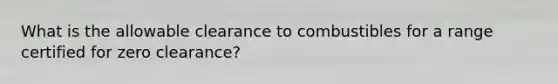 What is the allowable clearance to combustibles for a range certified for zero clearance?