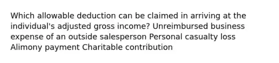 Which allowable deduction can be claimed in arriving at the individual's adjusted gross income? Unreimbursed business expense of an outside salesperson Personal casualty loss Alimony payment Charitable contribution