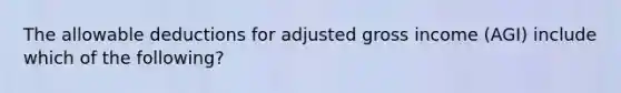 The allowable deductions for adjusted gross income (AGI) include which of the following?