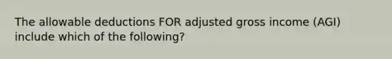 The allowable deductions FOR adjusted gross income (AGI) include which of the following?