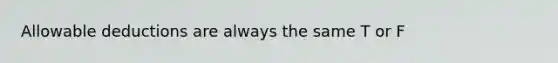 Allowable deductions are always the same T or F