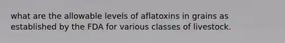 what are the allowable levels of aflatoxins in grains as established by the FDA for various classes of livestock.