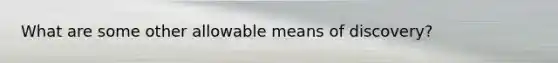 What are some other allowable means of discovery?