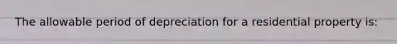 The allowable period of depreciation for a residential property is: