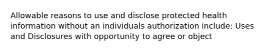 Allowable reasons to use and disclose protected health information without an individuals authorization include: Uses and Disclosures with opportunity to agree or object