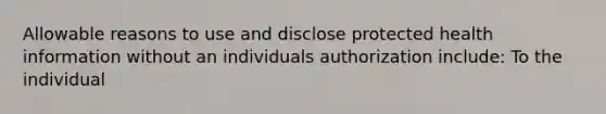 Allowable reasons to use and disclose protected health information without an individuals authorization include: To the individual