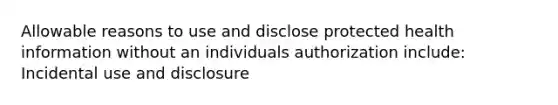 Allowable reasons to use and disclose protected health information without an individuals authorization include: Incidental use and disclosure