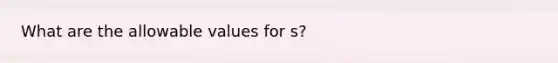 What are the allowable values for s?