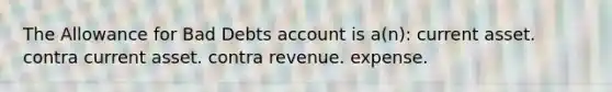 The Allowance for Bad Debts account is a(n): current asset. contra current asset. contra revenue. expense.