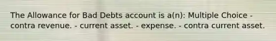 The Allowance for Bad Debts account is a(n): Multiple Choice - contra revenue. - current asset. - expense. - contra current asset.