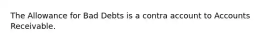 The Allowance for Bad Debts is a contra account to Accounts Receivable.