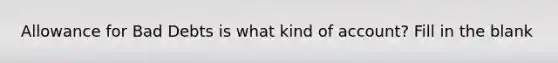 Allowance for Bad Debts is what kind of account? Fill in the blank