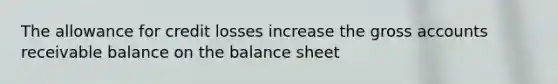 The allowance for credit losses increase the gross accounts receivable balance on the balance sheet