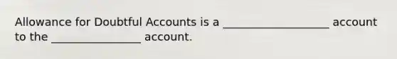 Allowance for Doubtful Accounts is a ___________________ account to the ________________ account.