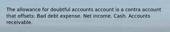 The allowance for doubtful accounts account is a contra account that offsets: Bad debt expense. Net income. Cash. Accounts receivable.