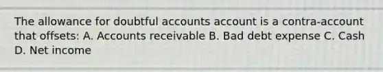 The allowance for doubtful accounts account is a contra-account that offsets: A. Accounts receivable B. Bad debt expense C. Cash D. Net income