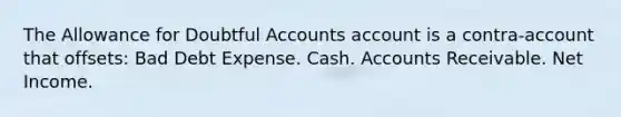 The Allowance for Doubtful Accounts account is a contra-account that offsets: Bad Debt Expense. Cash. Accounts Receivable. Net Income.