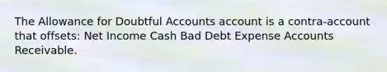 The Allowance for Doubtful Accounts account is a contra-account that offsets: Net Income Cash Bad Debt Expense Accounts Receivable.