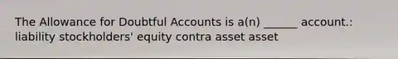 The Allowance for Doubtful Accounts is a(n) ______ account.: liability stockholders' equity contra asset asset