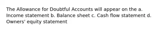 The Allowance for Doubtful Accounts will appear on the a. Income statement b. Balance sheet c. Cash flow statement d. Owners' equity statement