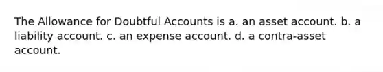 The Allowance for Doubtful Accounts is a. an asset account. b. a liability account. c. an expense account. d. a contra-asset account.