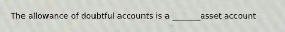 The allowance of doubtful accounts is a _______asset account