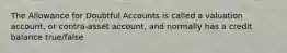 The Allowance for Doubtful Accounts is called a valuation account, or contra-asset account, and normally has a credit balance true/false