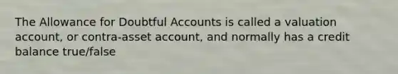 The Allowance for Doubtful Accounts is called a valuation account, or contra-asset account, and normally has a credit balance true/false