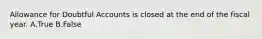 Allowance for Doubtful Accounts is closed at the end of the fiscal year. A.True B.False