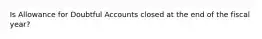 Is Allowance for Doubtful Accounts closed at the end of the fiscal year?