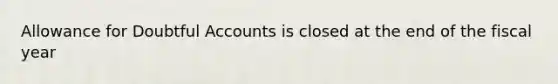 Allowance for Doubtful Accounts is closed at the end of the fiscal year