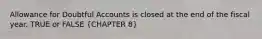 Allowance for Doubtful Accounts is closed at the end of the fiscal year. TRUE or FALSE (CHAPTER 8)