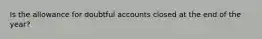 Is the allowance for doubtful accounts closed at the end of the year?