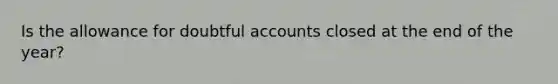 Is the allowance for doubtful accounts closed at the end of the year?