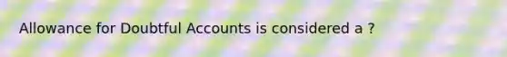 Allowance for Doubtful Accounts is considered a ?