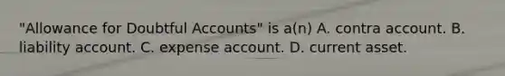 "Allowance for Doubtful Accounts" is a(n) A. contra account. B. liability account. C. expense account. D. current asset.