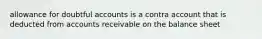 allowance for doubtful accounts is a contra account that is deducted from accounts receivable on the balance sheet