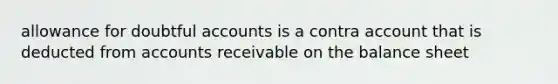 allowance for doubtful accounts is a contra account that is deducted from accounts receivable on the balance sheet