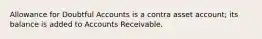 Allowance for Doubtful Accounts is a contra asset account; its balance is added to Accounts Receivable.