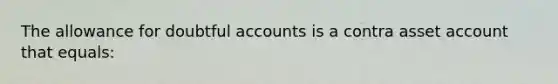 The allowance for doubtful accounts is a contra asset account that equals: