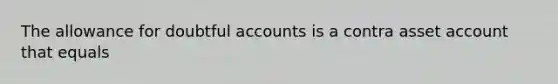 The allowance for doubtful accounts is a contra asset account that equals