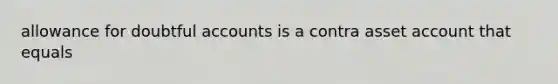 allowance for doubtful accounts is a contra asset account that equals