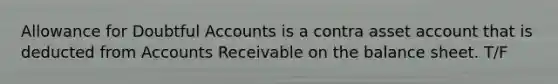 Allowance for Doubtful Accounts is a contra asset account that is deducted from Accounts Receivable on the balance sheet. T/F